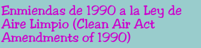 Enmiendas de 1990 a la Ley de Aire Limpio (Clean Air Act Amendments of 1990)